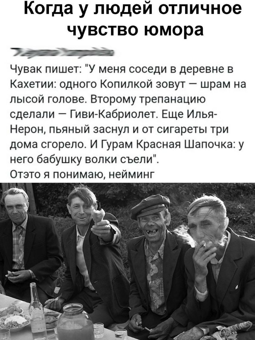 Когда у людей отличное чувство юмора 74 Чувак пишет У меня соседи в деревне в Кахетии одного Копипкой зовут шрам на лысой голове Второму трепанацию сделали Гиви Кабриолет Еще Илья Нерон пьяный заснул и от сигареты три дома сгорело И Гурам Красная Шапочка у него бабушку волки съели Отэто я понимаю нейминг