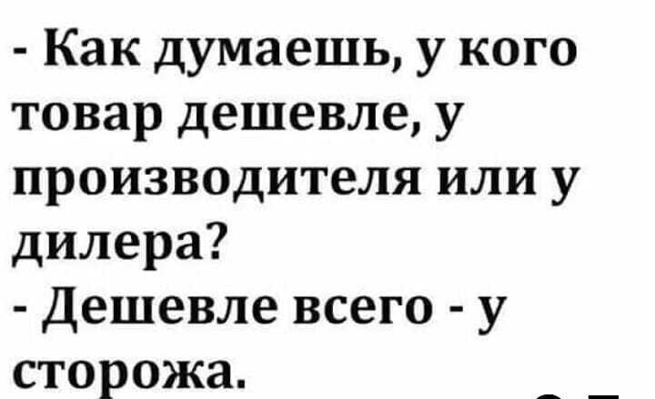 Как думаешь у кого товар дешевле у производителя или у дилера Дешевле всего у сторожа