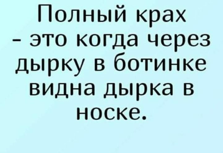 Полный крах это когда через дырку в ботинке видна дырка в носке