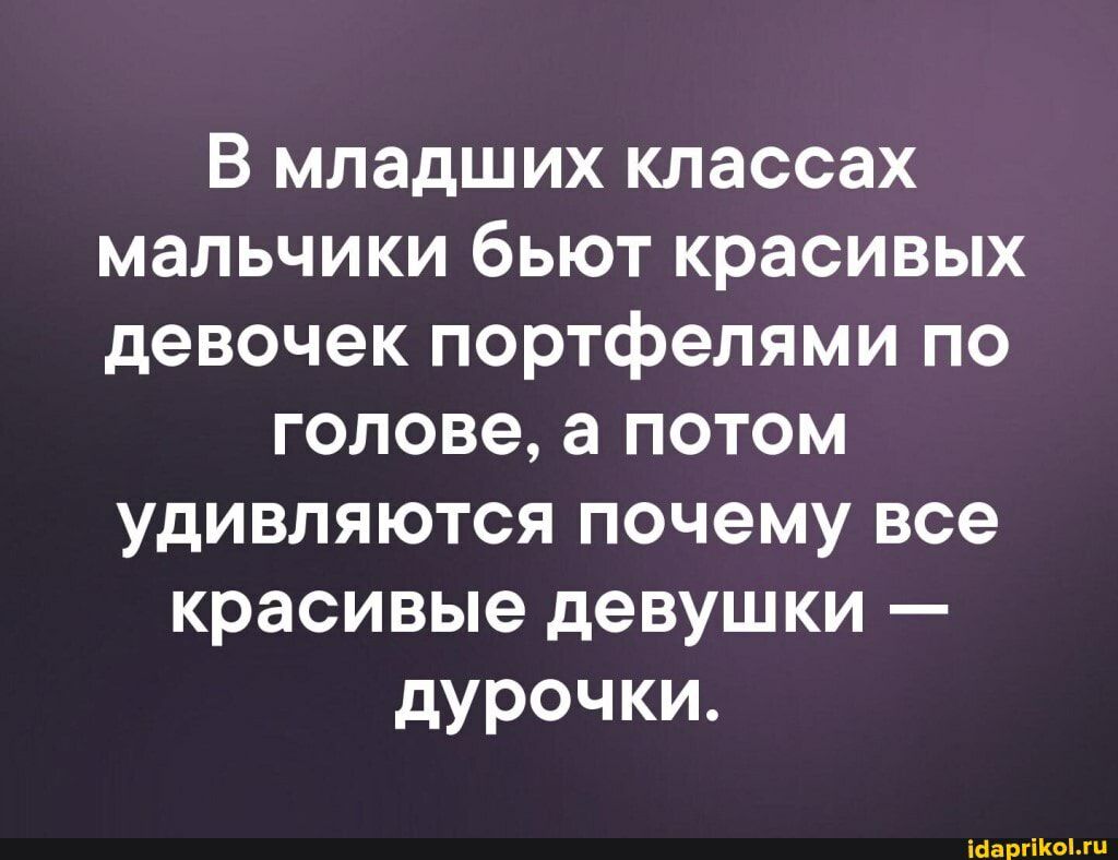 В младших классах мальчики бьют красивых девочек портфелями по головеапотом удивляются почему все красивые девушки дурочки ійаргіКоМц
