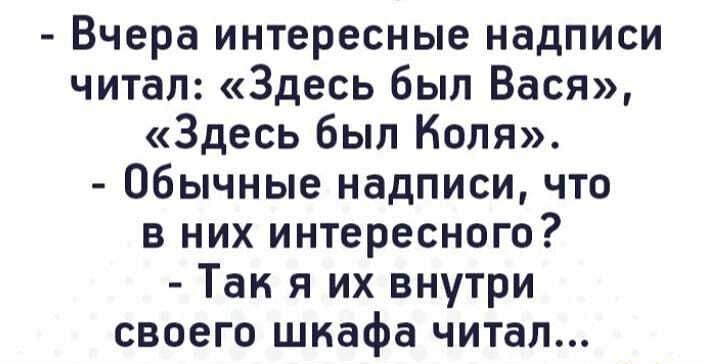 Вчера интересные надписи читал Здесь был Вася Здесь был Коля Обычные надписи что в них интересного Так я их внутри своего шкафа читал