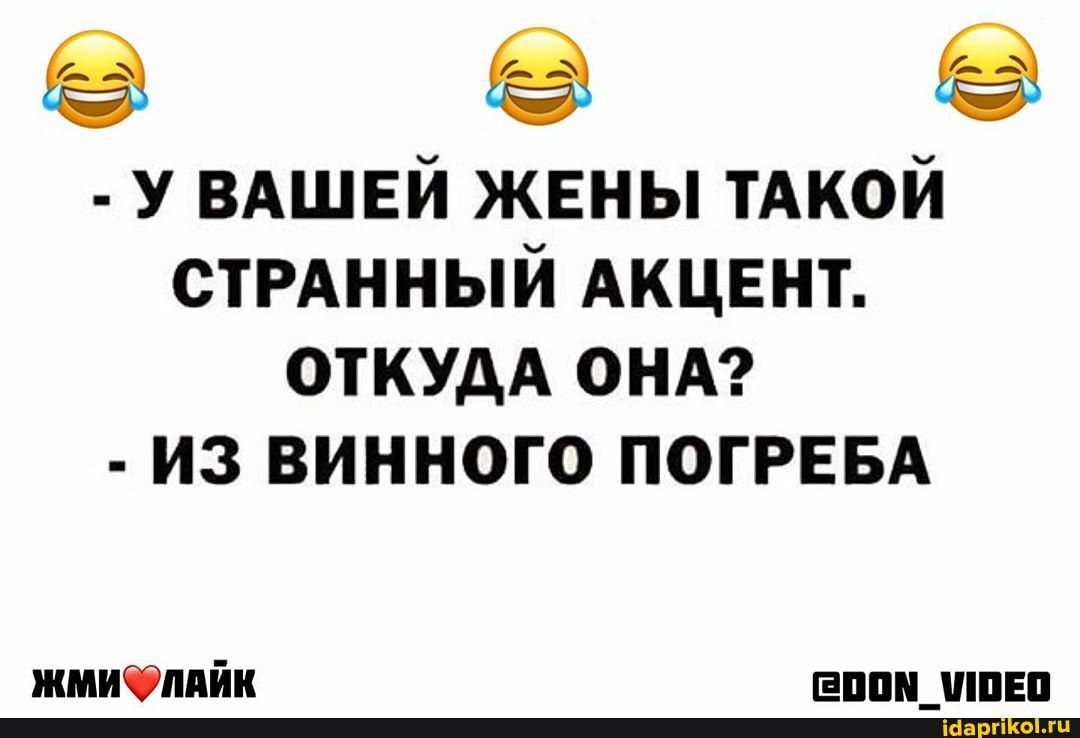 У ВАШЕЙ жены тАкой СТРАННЫЙ АКЦЕНТ откудА ОНА из винного ПОГРЕБА жмибпдйи вппндппнп