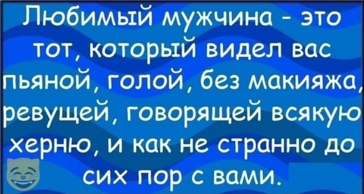 Любимый мужчина это тот который видел вас пьяной голой без макияжа ревущай говорящей всякую херню и как не странно до сих пор с вами