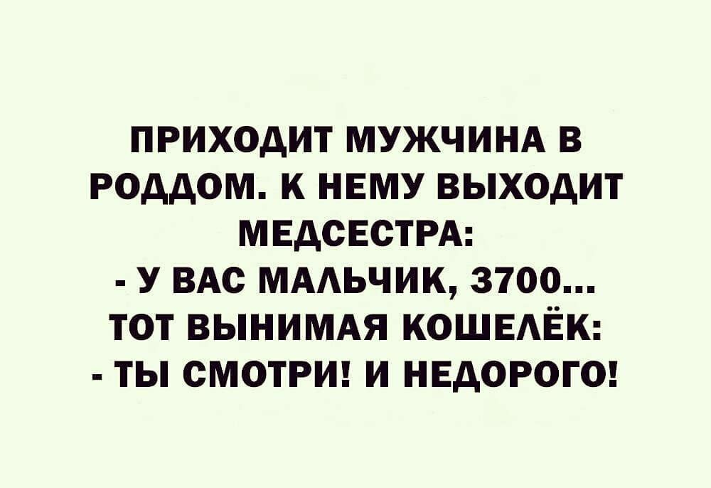 ПРИХОДИТ МУЖЧИНА В РОДДОМ К НЕМУ ВЫХОДИТ МЕДОЕОТРА У ВАС МААЬЧИК 3700 ТОТ ВЫНИМАЯ КОШЕАЁК ТЫ СМОТРИ И НЕДОРОГО