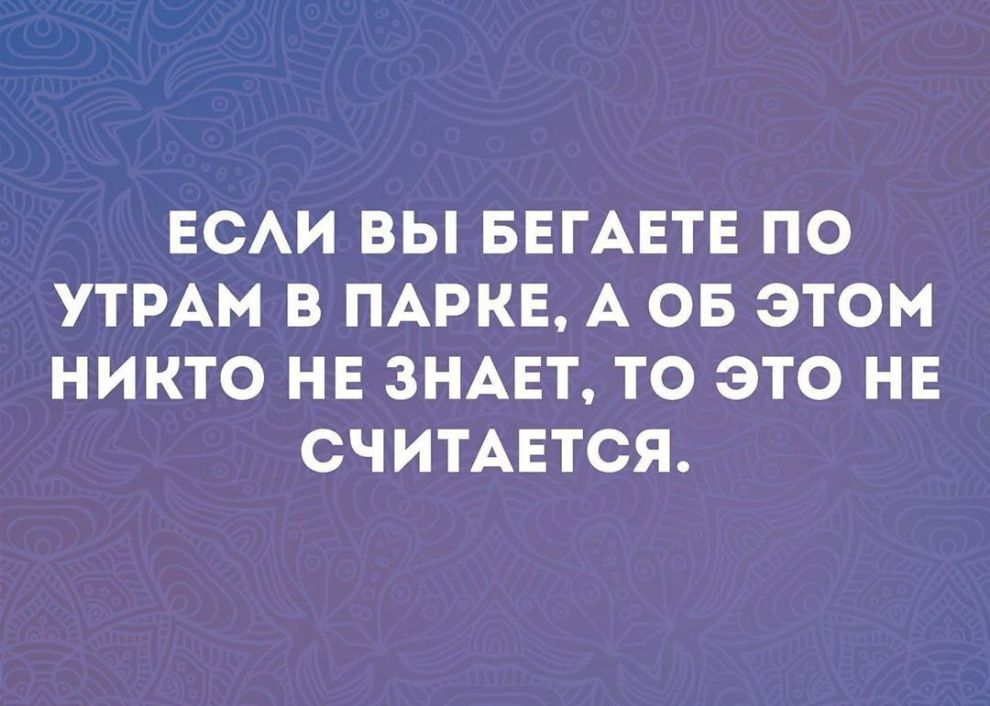 ЕСАИ ВЫ БЕГАЕТЕ ПО УТРАМ В ПАРКЕ А ОБ ЭТОМ НИКТО НЕ ЗНАЕТ ТО ЭТО НЕ СЧИТАЕТСЯ