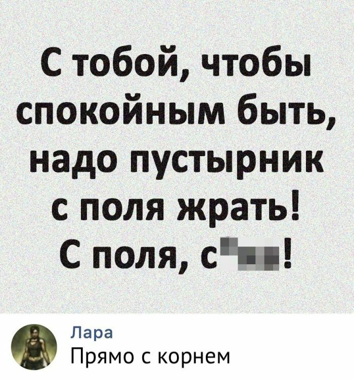 С тобой чтобы спокойным быть надо пустырник с поля жрать С поля сц Лара Прямо с корнем