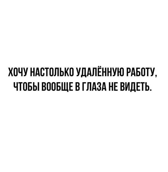 ХОЧУ НАОТОЛЬКО УДАЛЁННУЮ РАБОТУ ЧТОБЫ ВООБЩЕ В ГЛАЗА НЕ ВИДЕТЬ