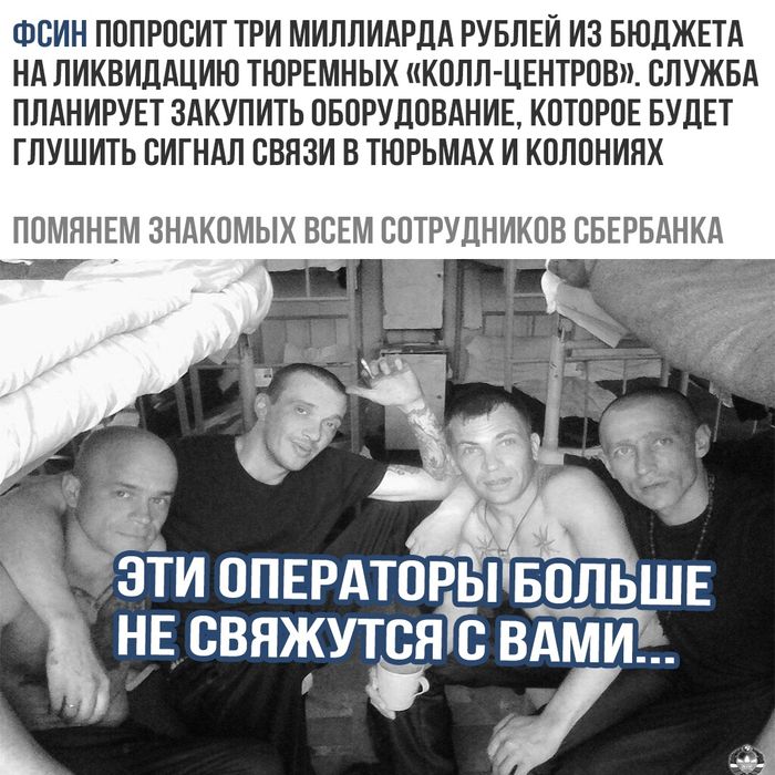 ФСИН ПОПРОСИТ ТРИ МИЛЛИАРДА РУБЛЕЙ ИЗ БЮДЖЕТА НА ЛИКВИДАЦИЮ ТЮРЕМНЫХ КОЛЛ ЦЕНТРОВ СЛУЖБА ПЛАНИРУЕТ ЗАКУПИТЬ ОБОРУДОВАНИЕ КОТОРОЕ БУДЕТ ГЛУШИТЬ СИГНАЛ СВЯЗИ В ТЮРЬМАХ И КОЛОНИЯХ ПОМЯНЕМ ЗНАКОМЫХ ВСЕМ СОТРУДНИКОВ СБЕРБАНКА зіи опврдтпры щьшв НЕ свяжутся вдмйг
