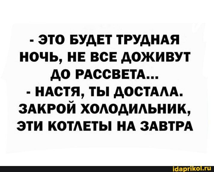 ЭТО БУДЕТ ТРУДНАЯ НОЧЬ НЕ ВСЕ АОЖИВУТ АО РАССВЕТА НАСТЯ ТЫ АОСТААА ЗАКРОЙ ХОАОДИАЬНИК ЭТИ КОТАЕТЫ НА ЗАВТРА
