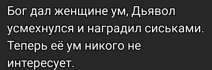 Бог дал женщине ум Дьявол усмехнулся и наградил сиськами Теперь её ум никого не интересует
