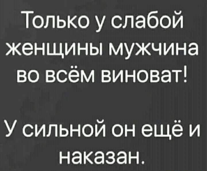 Только у слабой женщины мужчина во всём виноват У сильной он ещё и наказан