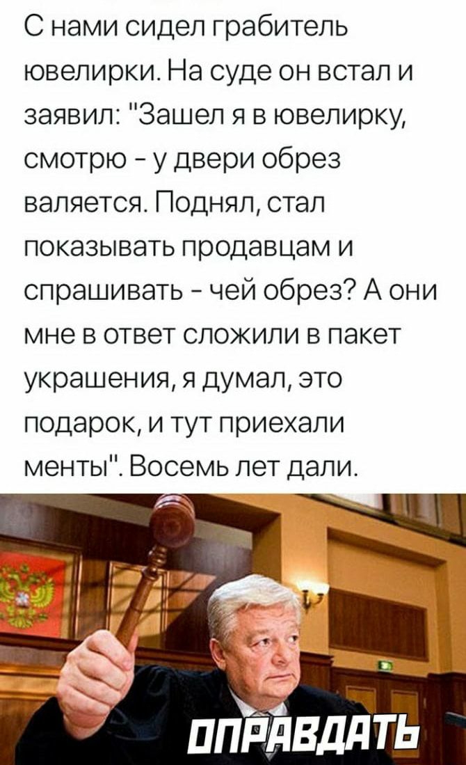 С нами сидел грабитель ювелирки На суде он встал и заявил Зашел я в ювелирку смотрю у двери обрез валяется Поднял стал показывать продавцам и спрашивать чей обрез А они мне в ответ сложили в пакет украшения я думал это подарок и тут приехали менты Восемь лет дали пппявддть