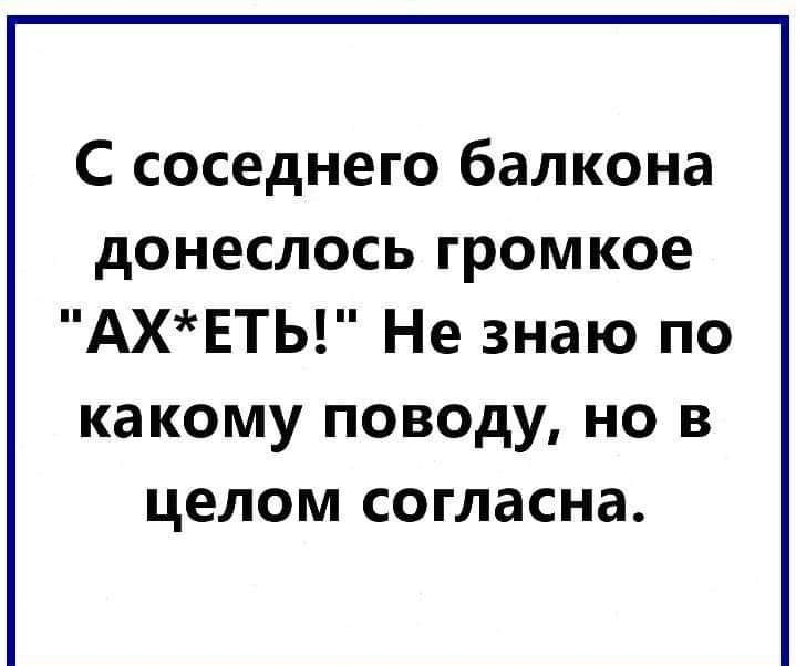 С соседнего балкона донеслось громкое АХЕТЬ Не знаю по какому поводу но в целом согласна