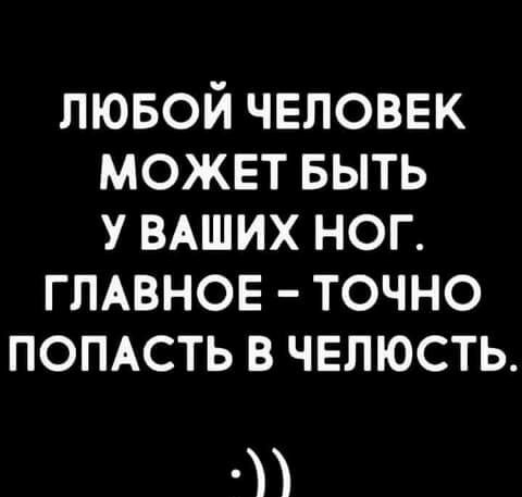 пювой чвловвк может выть у ВАШИХ ног ГЛАВНОЕ точно помсть в челюсть