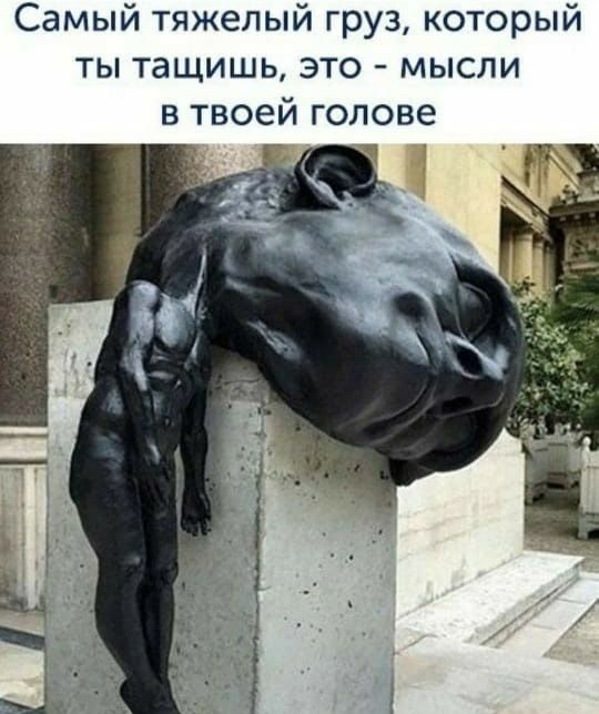 Самый тяжелый груз который ты тащишь это мысли в твоей голове