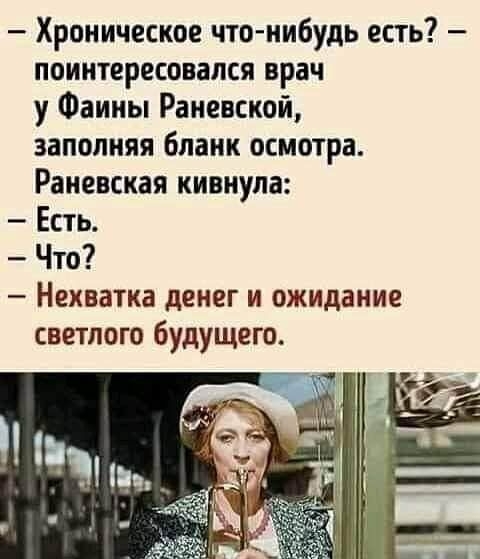 Хроническое что нибудь есть поинтересовался врач у Фаины Раневской заполняя бланк осмотра Раневская кивнула Есть Что Нехватка денег и ожидание светлого будущего _