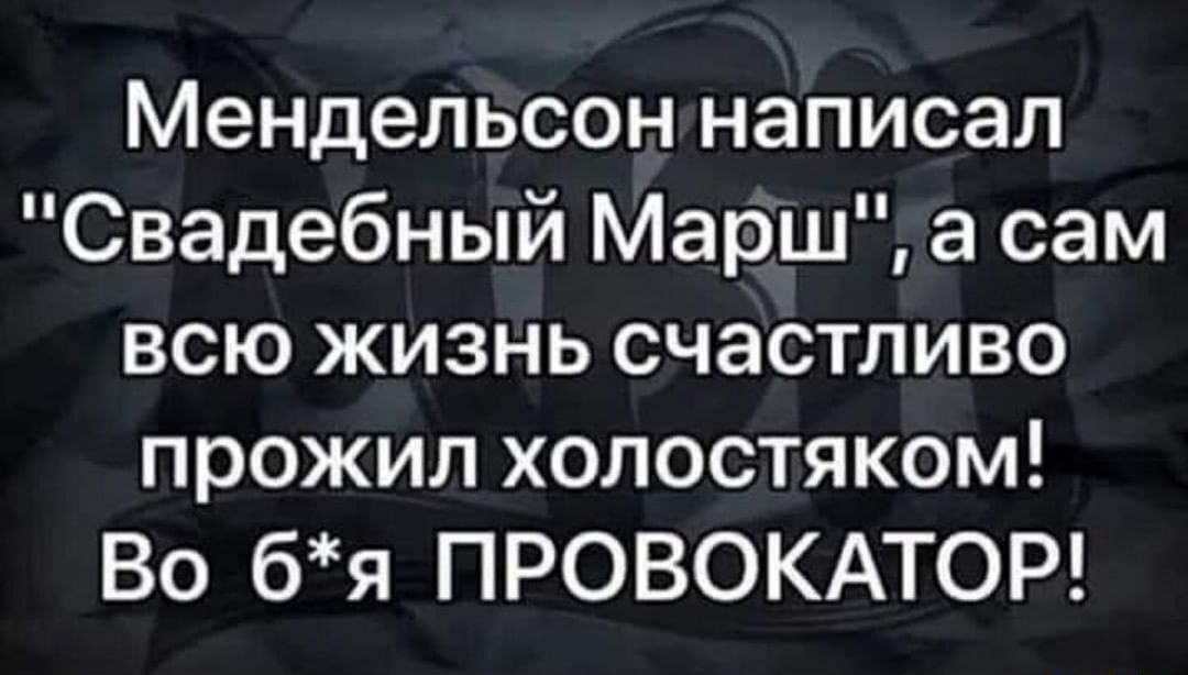 Мендельсон написал Свадебный Марш а сам всю жизнь счастливо прожил холостяком Во бя ПРОВОКАТОР