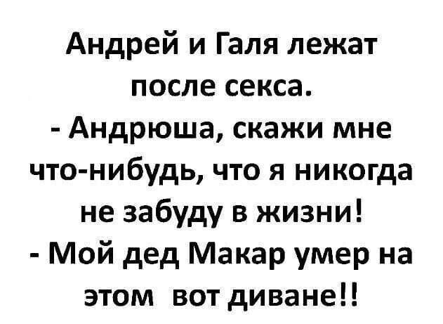 Андрей и Галя лежат после секса Андрюша скажи мне что нибудь что я никогда не забуду в жизни Мой дед Макар умер на этом вот диване