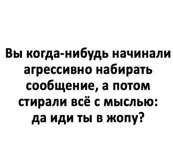 Вы когда нибудь начинали агрессивно набирать сообщение а потом стирали всё с мыслью да иди ты в жопу