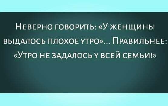 НЕВЕРНО говорить У ЖЕНЩИНЫ ВЫДАЛОСЬ плохое утро ПРАВИЛЬНЕЕ Утро НЕ 3АдАлосьу всвй свмьиг