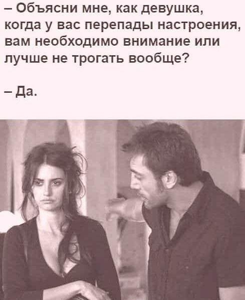 Объясни мне как девушка когда у вас перепады настроения вам необходимо внимание или лучше не трогать вообще Да