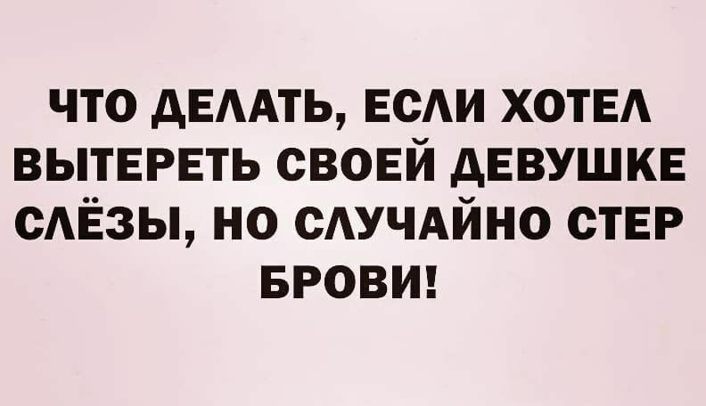 что дЕААТЬ ЕСАИ ХОТЕА вытврвть своей девушке сАЁзы но сАУЧАйно стЕР БРОВИ
