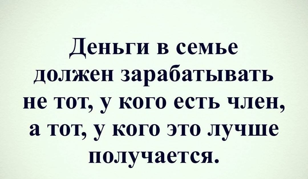 Деньги в семье Должен зарабатывать не тот у кого есть член а тот у кого это лучше получается