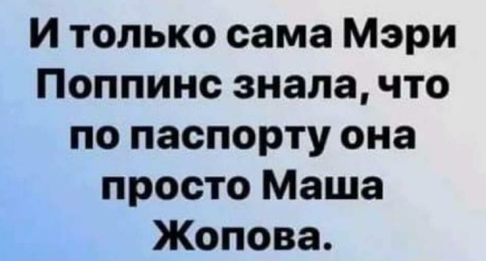 И только сама Мэри Поппинс знала что по паспорту она просто Маша Жопова