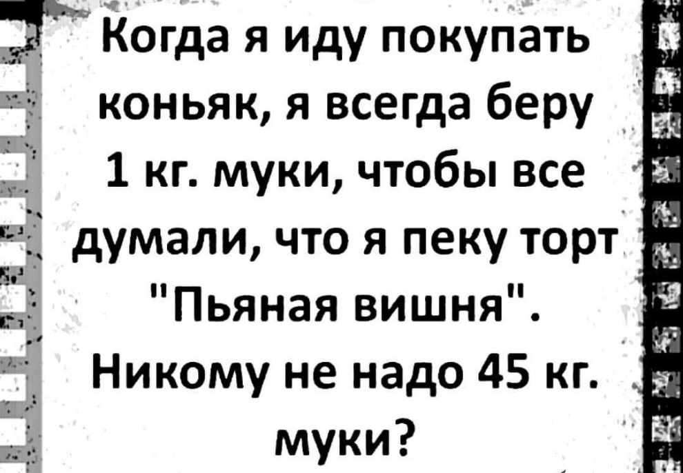 Ёогда я иду покупать коньяк я всегда беру _ 1 кг муки чтобы все думали что я пеку торт пуё г 45 33 33 ПГ ___ Пьяная вишня Никому не надо 45 кг муки