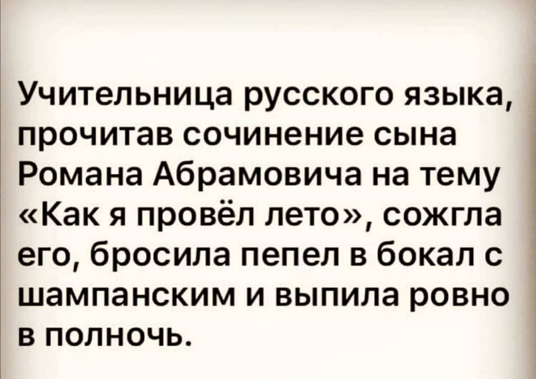 Учительница русского языка прочитав сочинение сына Романа Абрамовича на тему Как я провёл лето сожгла его бросила пепел в бокал с шампанским И ВЫПИЛЭ РОВНО В ПОЛНОЧЬ