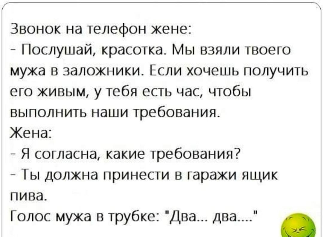 Звонок на телефон жене Послушай красотка Мы взяли твоего мужа в заложники  Если хочешь получить его живым у тебя есть час чтобы выполнить наши  требования Жена Я согласна какие требования Ты должна