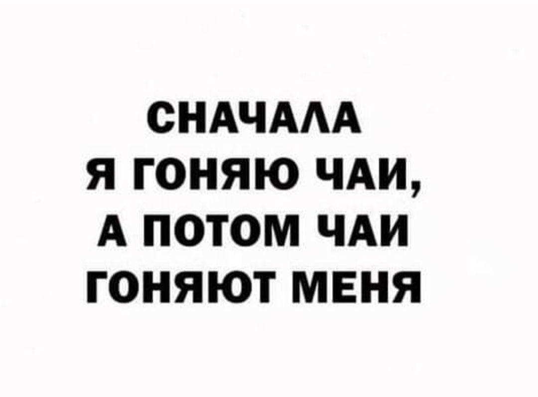 СНАЧААА Я ГОНЯЮ ЧАИ А ПОТОМ ЧАИ ГОНЯЮТ МЕНЯ