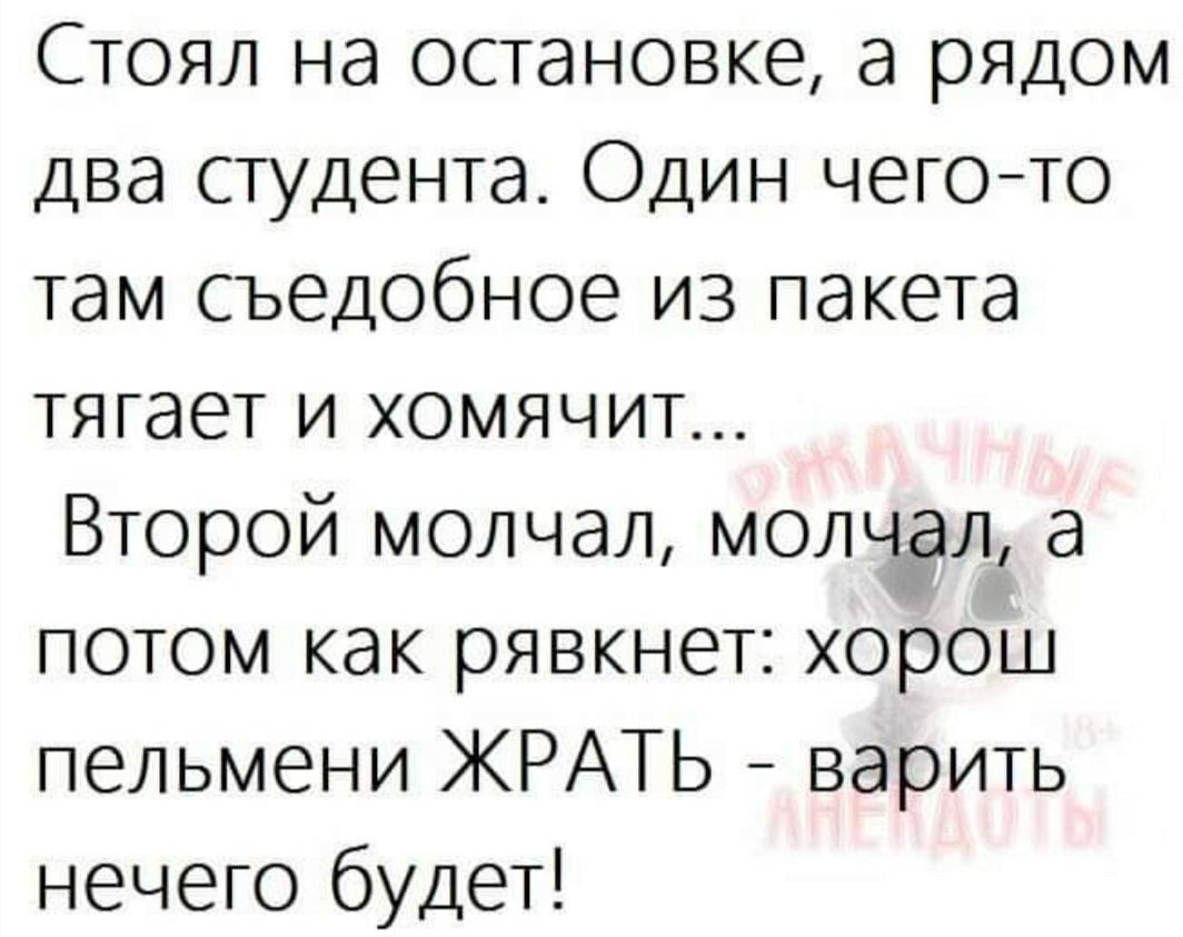 Стоял на остановке а рядом два студента Один чегото там съедобное из пакета тягает и хомячит Второй молчал молчал а потом как рявкнет хорош пельмени КРАТЬ варить нечего будет