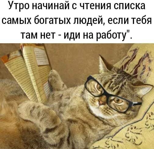 Утро начинай с чтения списка самых богатых людей если тебя там нет иди на работу