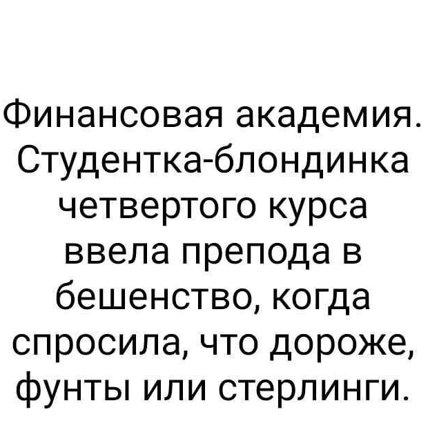 Финансовая академия Студентка блондинка четвертого курса ввела препода в бешенство когда спросила что дороже фунты или стерлинги