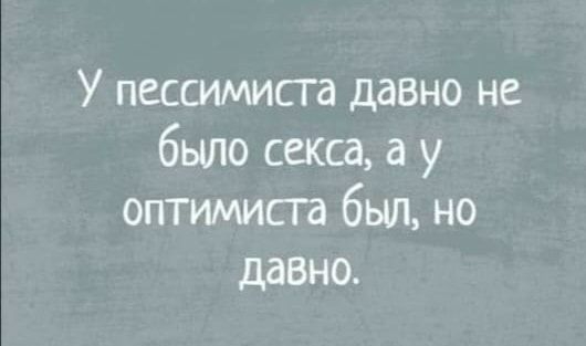 У пессимиста давно не было секса а у оптимисга был но давно