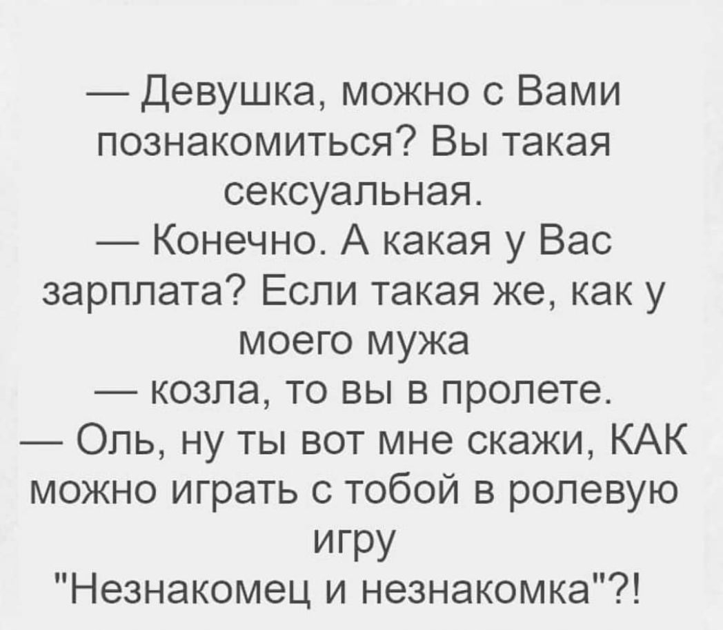 Девушкаможно3Вами познакомиться Вы такая сексуальная Конечно А какая у Вас зарплата Если такая же как у моего мужа ко3паПЭВЬвпропете Оль ну ты вот мне скажи КАК можно играть с тобой в ролевую игру Незнакомец и незнакомка