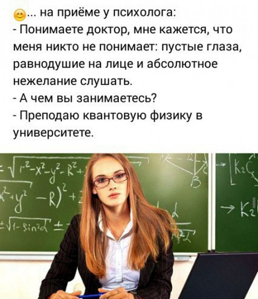на приёме у психолога Понимаете доктор мне кажется что меня никто не понимает пустые глаза равнодушие на лице и абсолютное нежелание слушать А чем вы занимаетесь Преподаю квантовую физику в университете