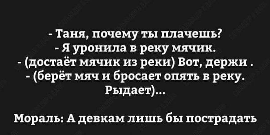 Таня почему ты плачешь Я уронила в реку мячик достаёт мячик из реки Вот держи берёт мяч и бросает опять в реку Рыдает Мораль А девкам лишь бы пострадать