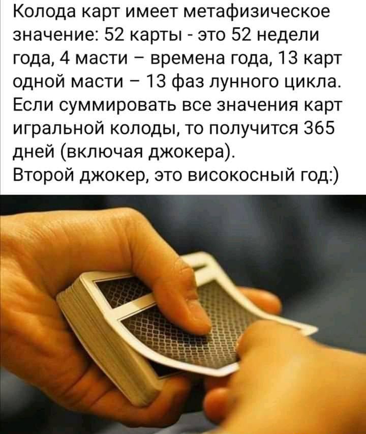 Колода карт имеет метафизическое значение 52 карты это 52 недели года 4 масти времена года 13 карт одной масти 13 фаз лунного цикла Если суммировать все значения карт игральной колоды то получится 365 дней включая джокера Второй джокер это високосный год