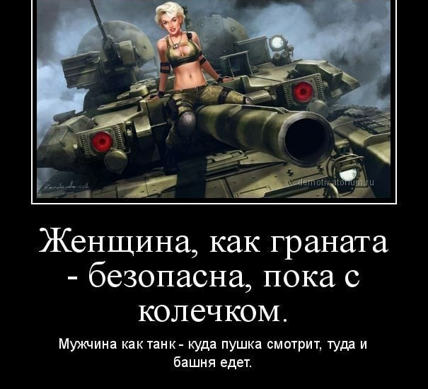 Женщина как граната безопасна пока с колечком Мужчина как танк куда пушка смотрит туда и башня едет