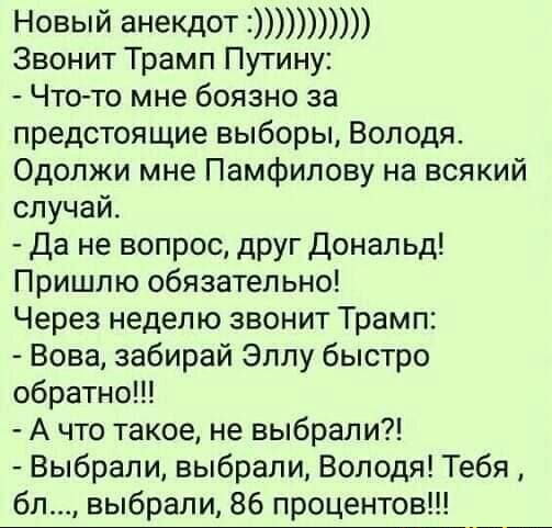 Новый анеКДОТ Звонит Трамп Путину Что то мне боязно за предстоящие выборы Володя Одолжи мне Памфипову на всякий случай Да не вопрос друг донапьд Пришпю обязательно Через неделю звонит Трамп Вова забирай Эллу быстро обратно А что такое не выбрали Выбрали выбрали Володя Тебя бл выбрали 86 процентов