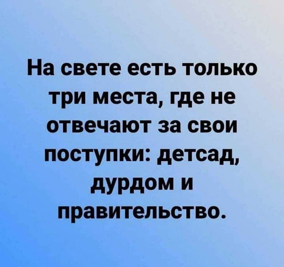 На свете есть только три места где не отвечают за свои поступки детсад дурдом и ПРЗВИТЕЛЬСТВО