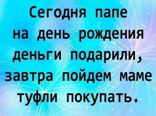 Сегодня папе на день рождения деньги подарили завтра пойдем маме туфли покупать