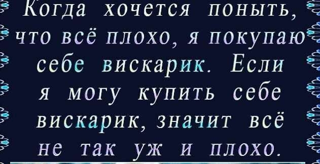 Когда хочется поныть что всё плохо я покупаю себе вискарик Если я могу купить себе вискарик значит всё не так уж И плохо с 0 Ёп юп АЖ