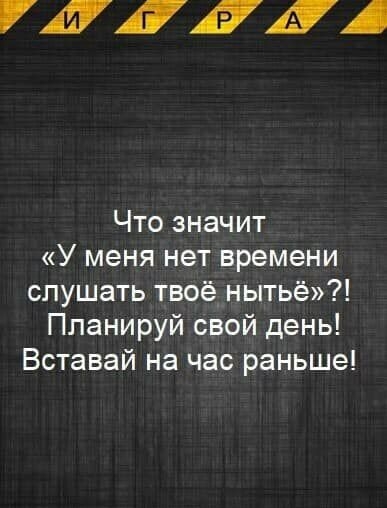 ЛЛЛЛ Что значит У меня нет времени слушать твоё нытьё Ппанируй свой день Вставай на час раньше