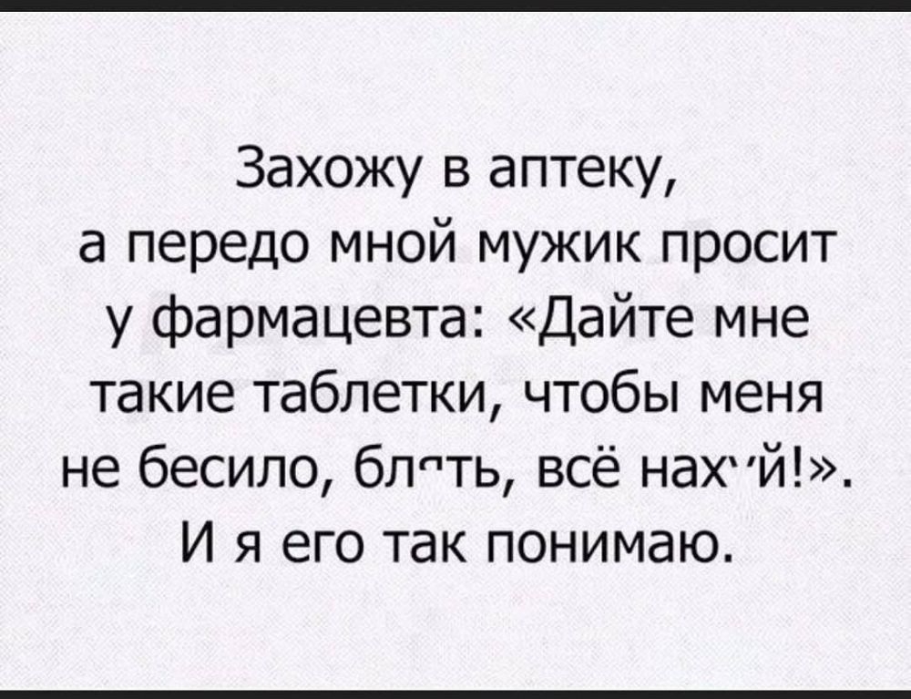 Захожу в аптеку а передо мной мужик просит у фармацевта Дайте мне такие таблетки чтобы меня не бесило блпть всё НдХЙ И я его так понимаю