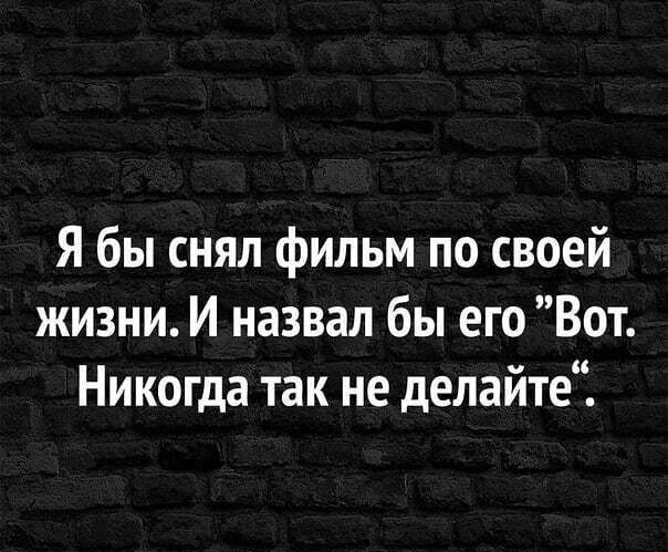 Я бы снял фильм по своей жизни И назвал бы его Вот Никогда так не делайте