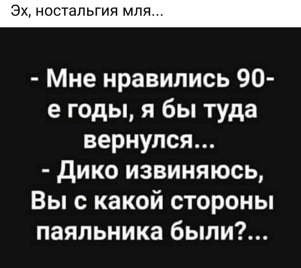 ЭХ НОСТаЛЬГИЯ МЛЯ Мне нравились 90 е годы я бы туда вернулся дико извиняюсь Вы с какой стороны паяльника были