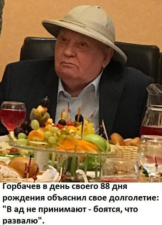 із __ _ нм Горбачев в день своего 88 дня рождения объяснил свое долголетие В ад не принимают боятся что развалю